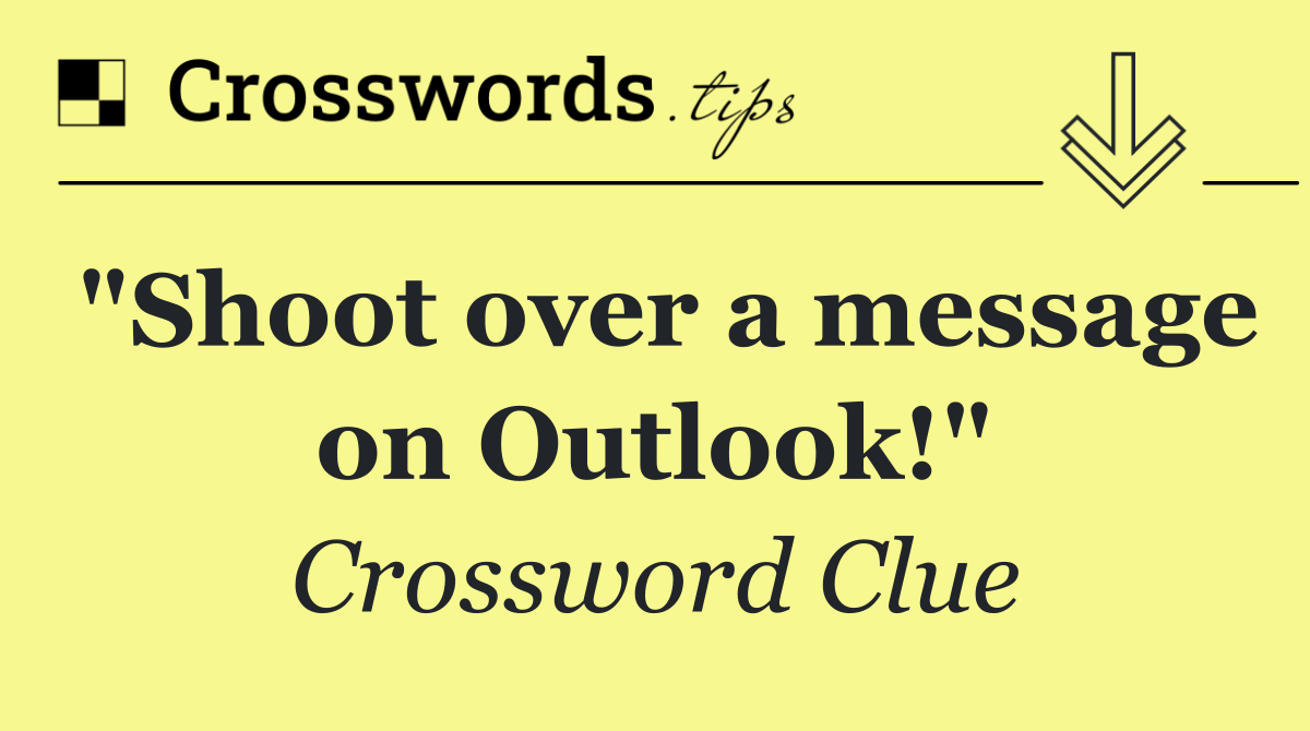 "Shoot over a message on Outlook!"
