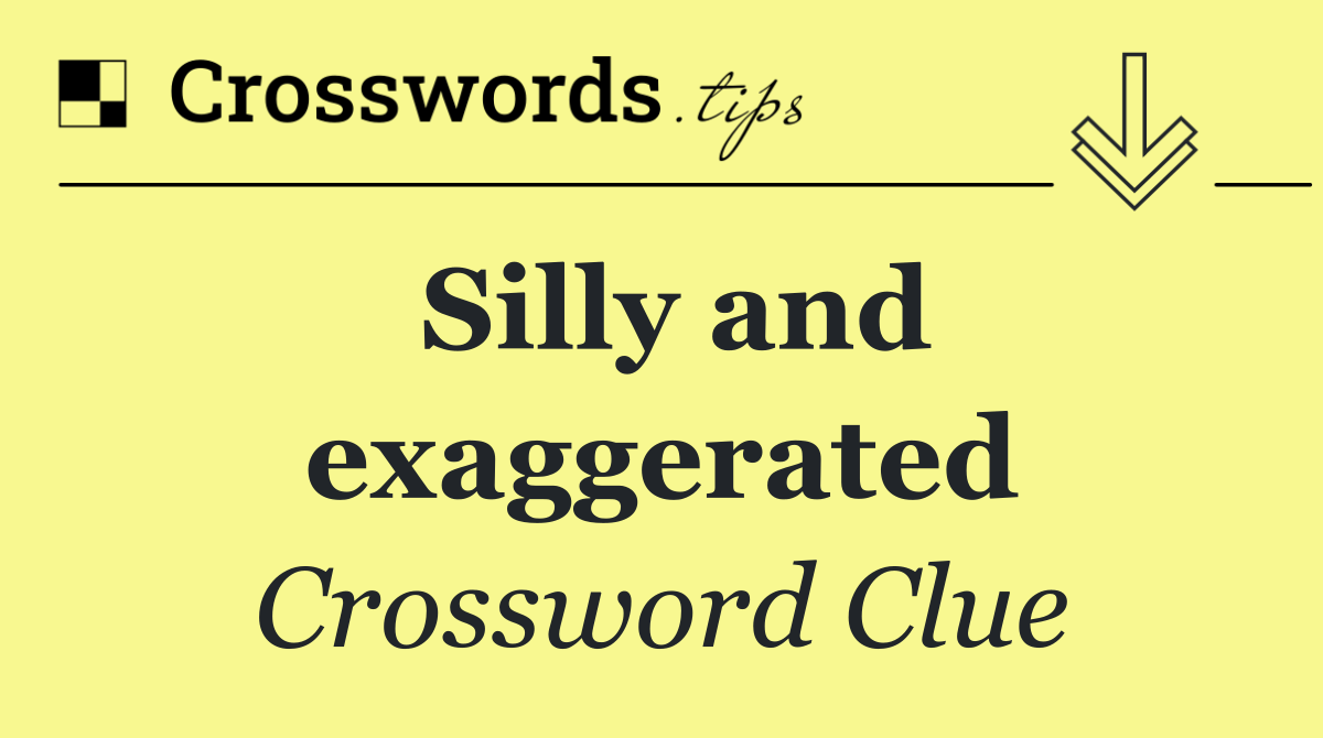 Silly and exaggerated