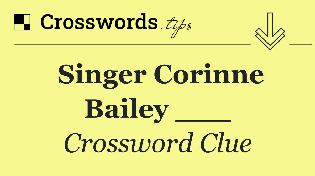 Singer Corinne Bailey ___