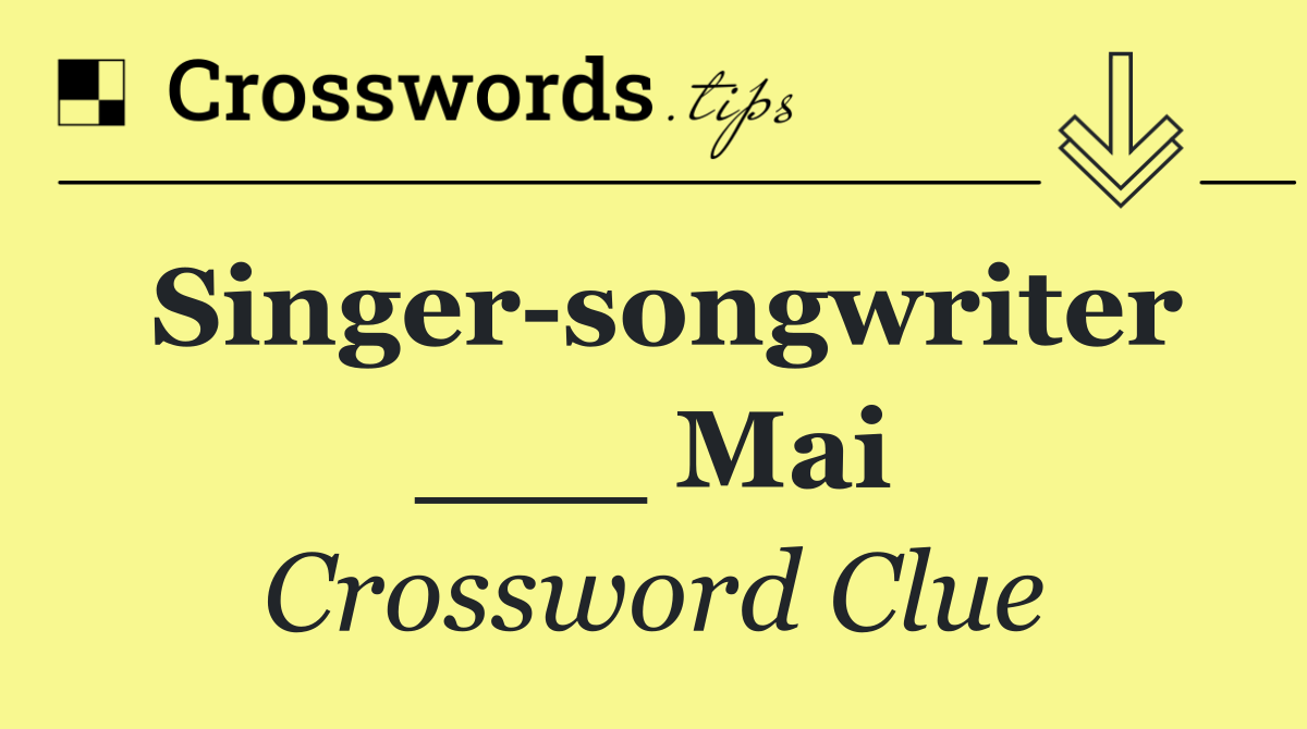 Singer songwriter ___ Mai