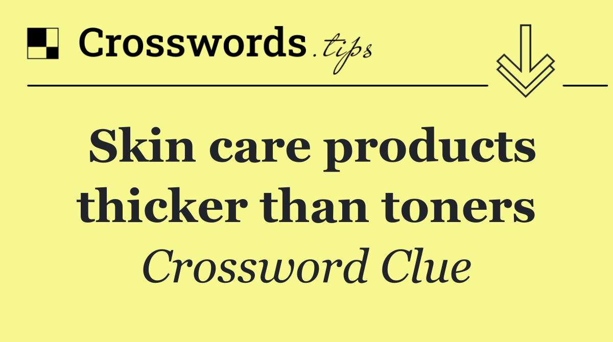 Skin care products thicker than toners