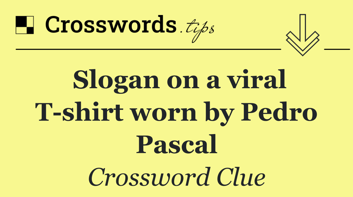 Slogan on a viral T shirt worn by Pedro Pascal