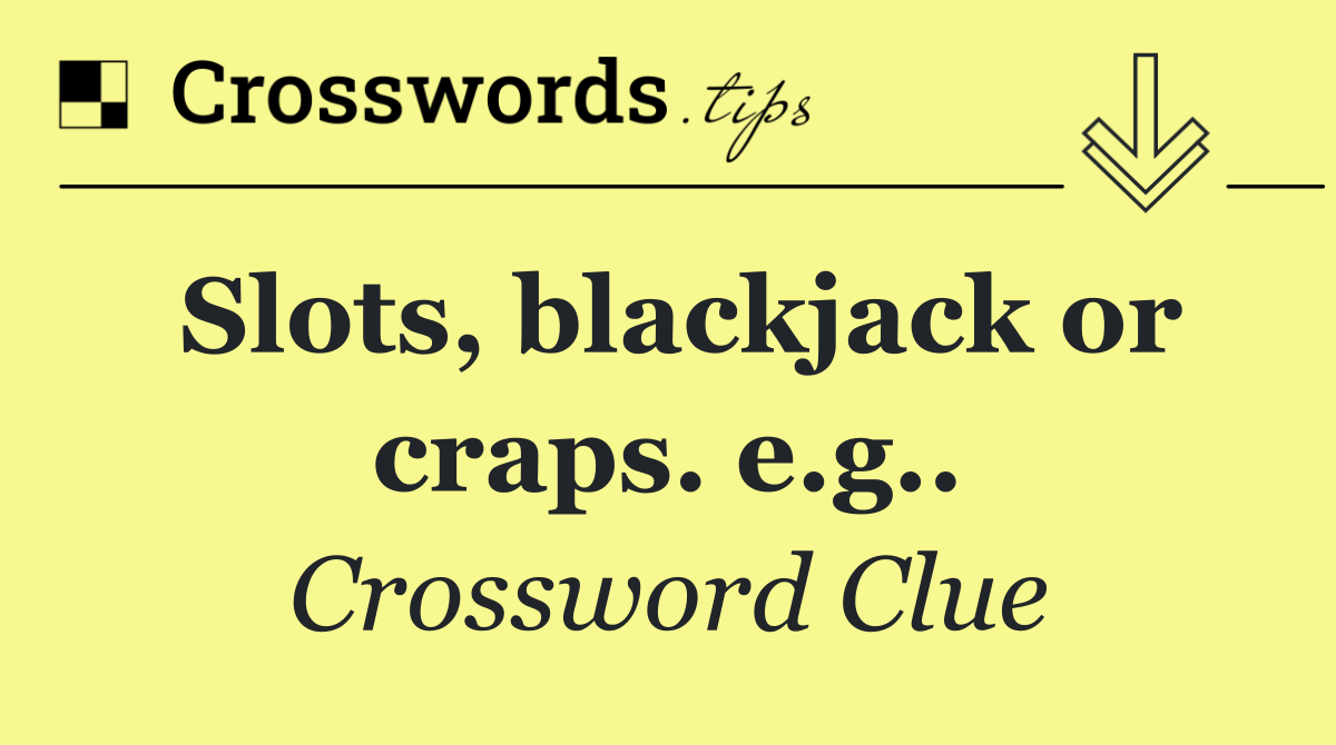 Slots, blackjack or craps. e.g..