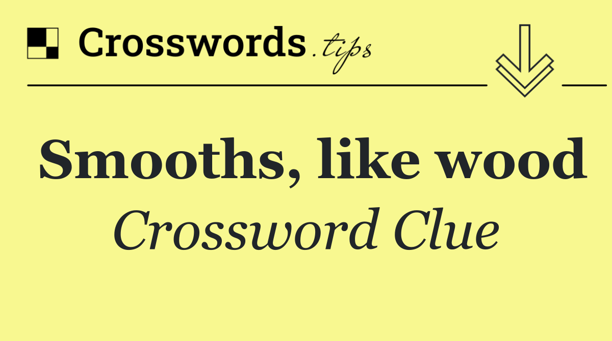 Smooths, like wood