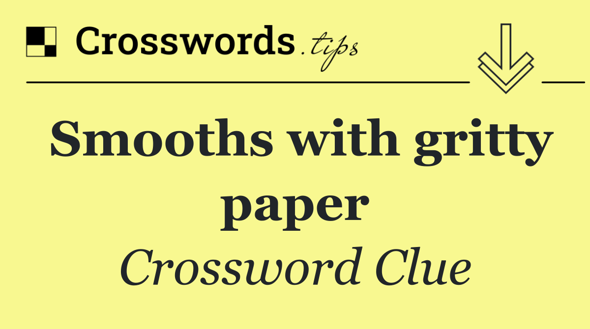 Smooths with gritty paper