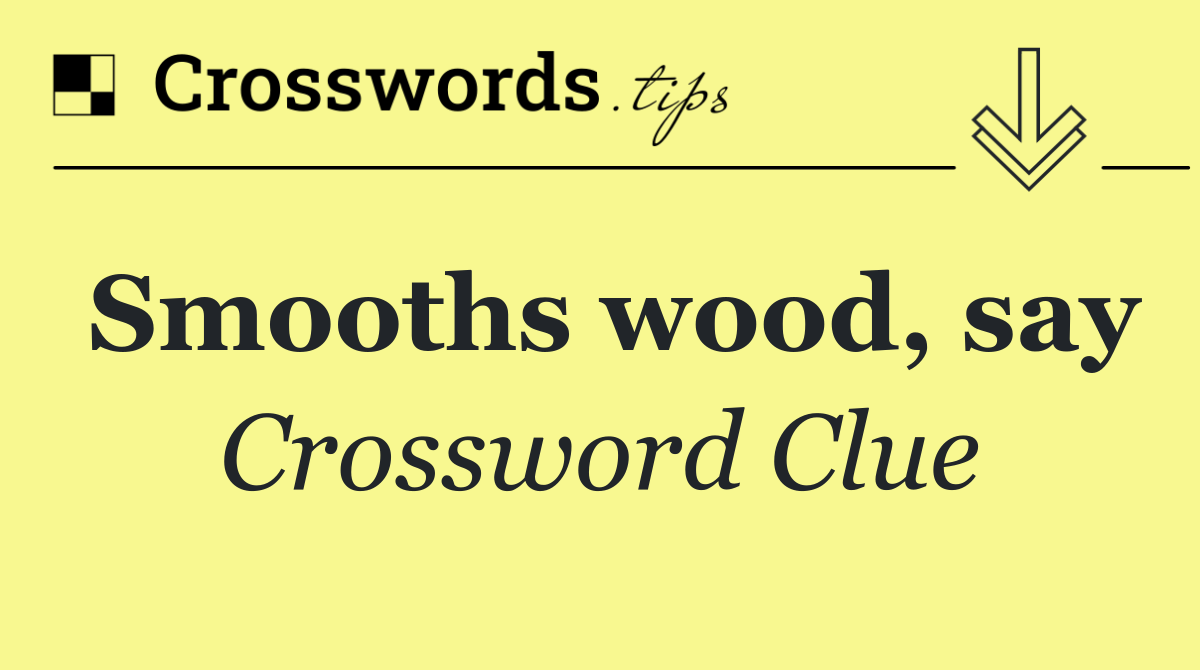 Smooths wood, say