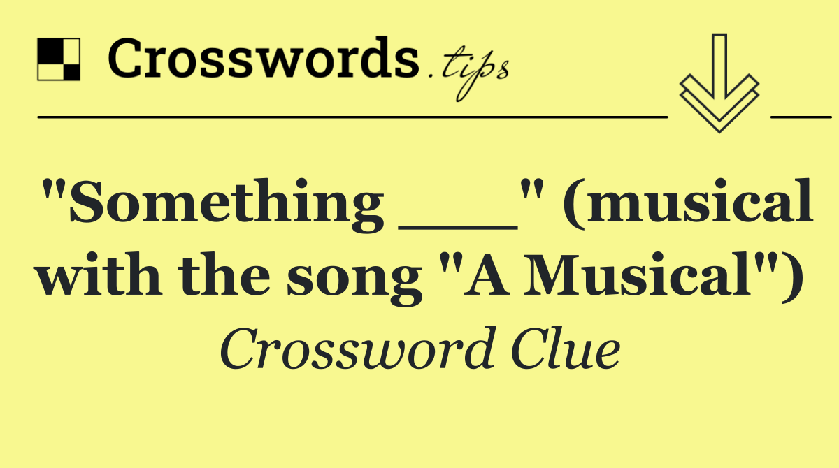 "Something ___" (musical with the song "A Musical")