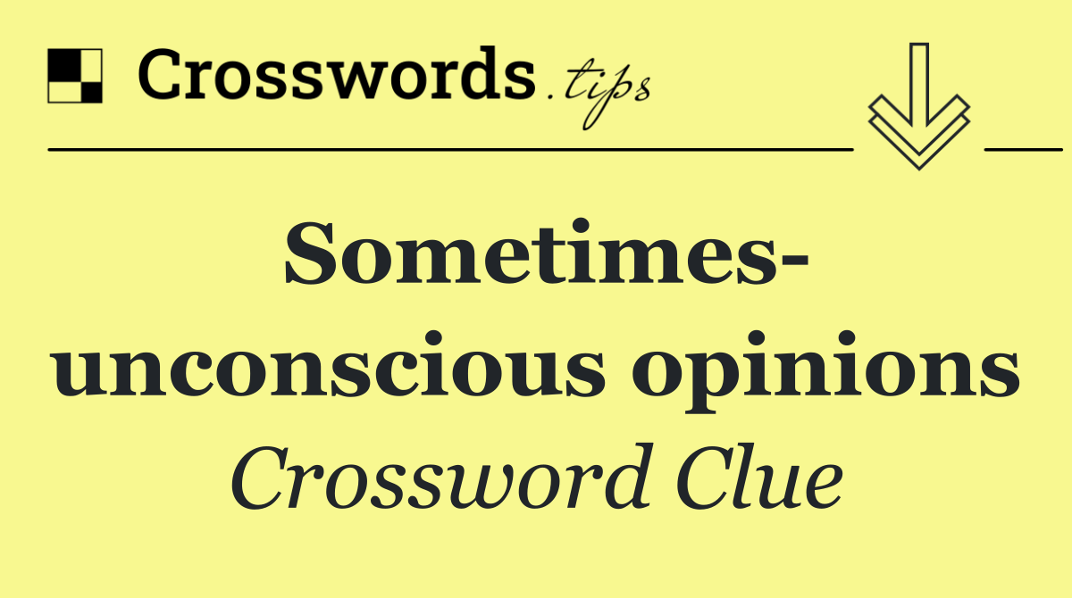 Sometimes  unconscious opinions