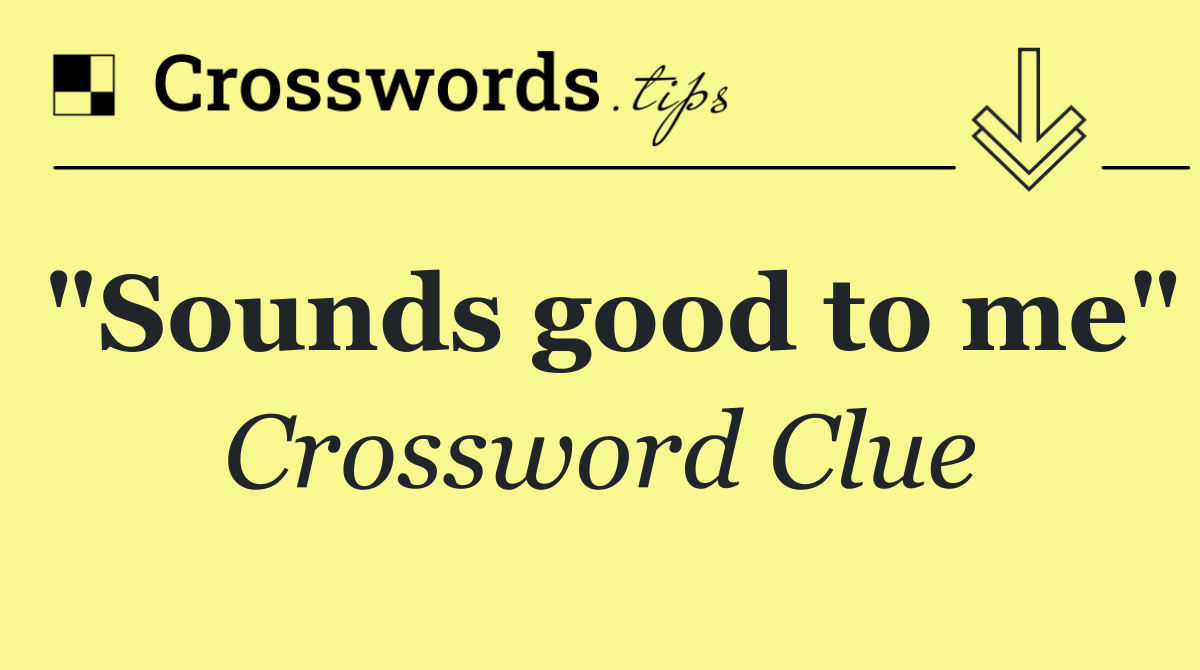 "Sounds good to me"