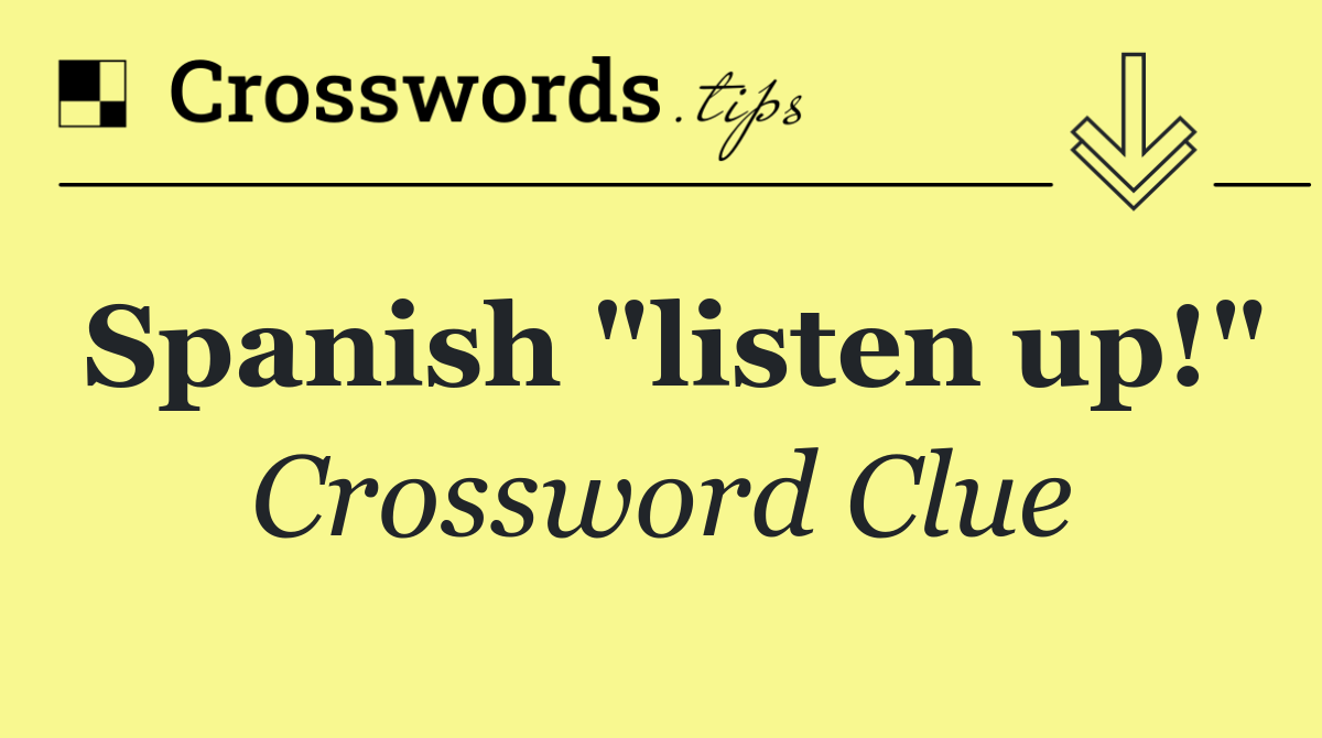 Spanish "listen up!"