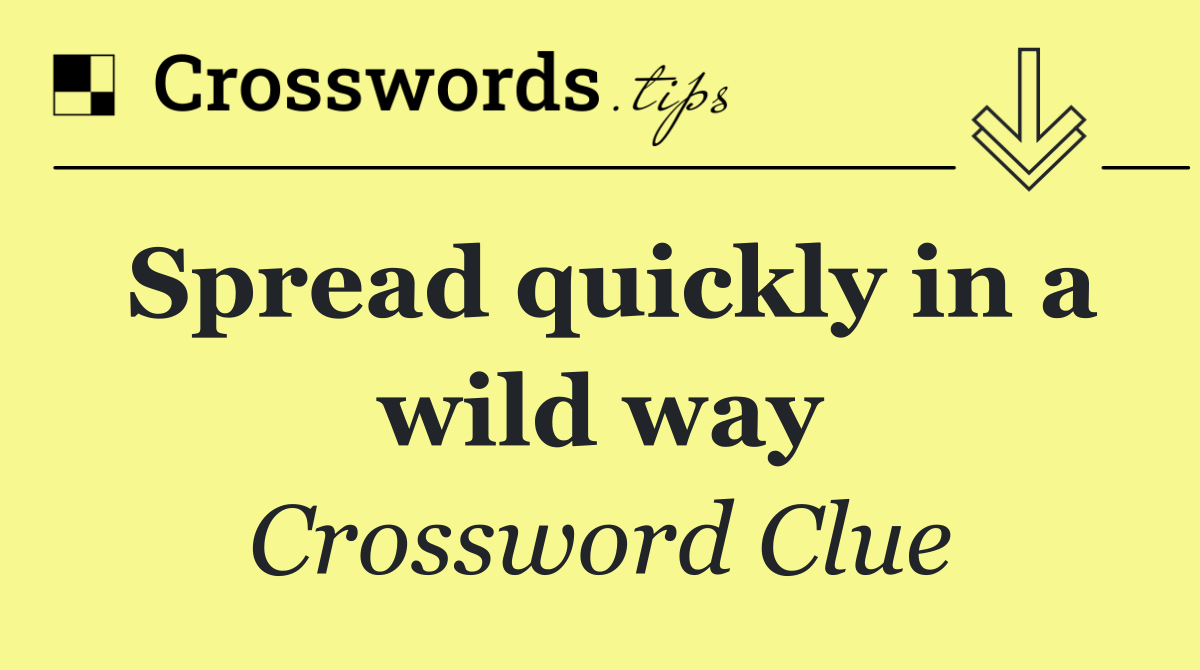 Spread quickly in a wild way