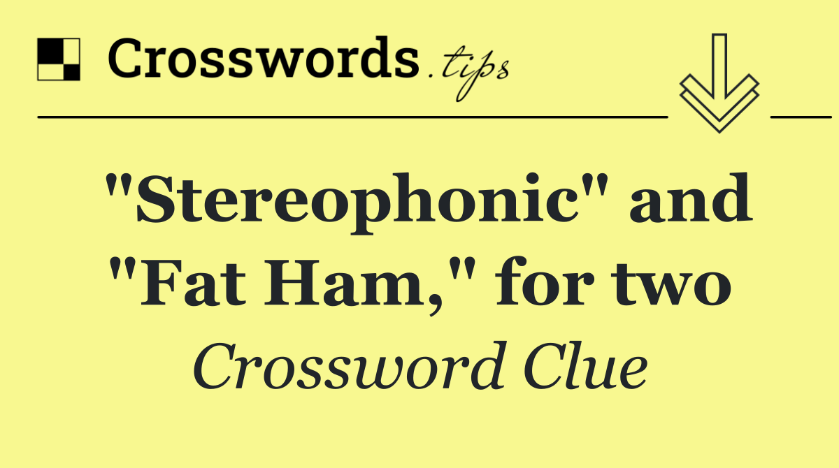 "Stereophonic" and "Fat Ham," for two