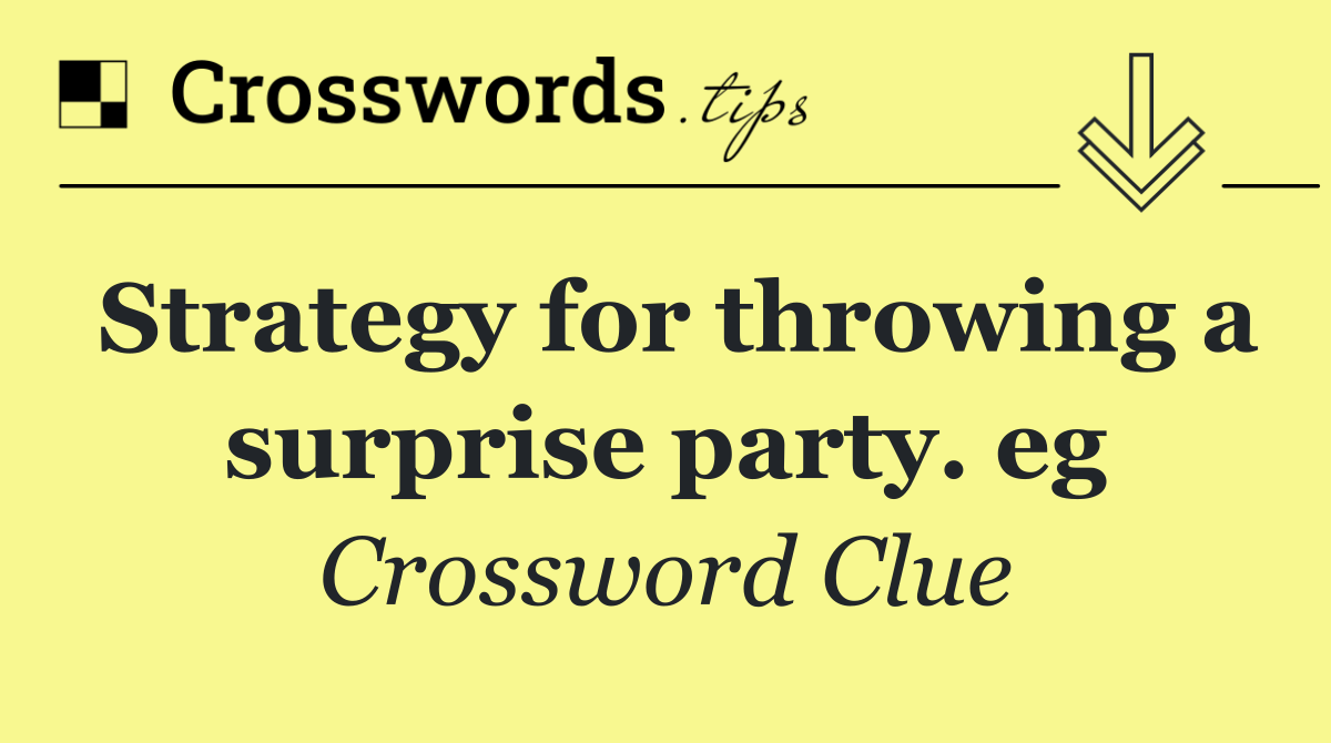 Strategy for throwing a surprise party. eg