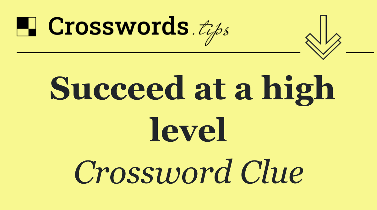 Succeed at a high level