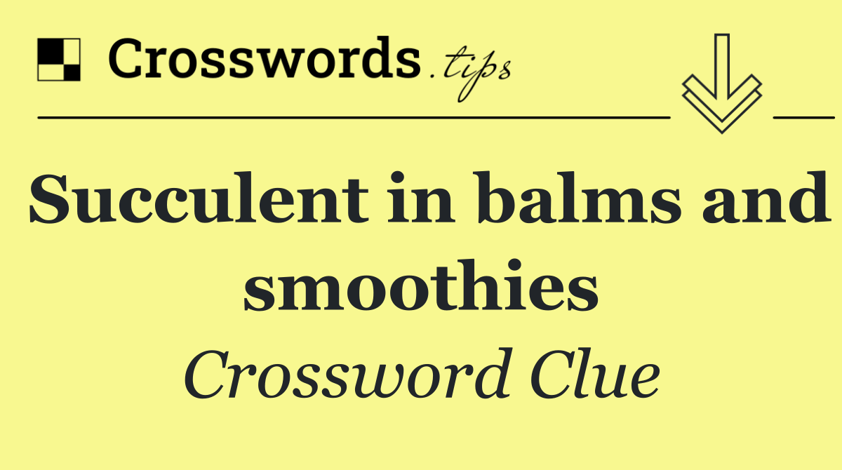 Succulent in balms and smoothies
