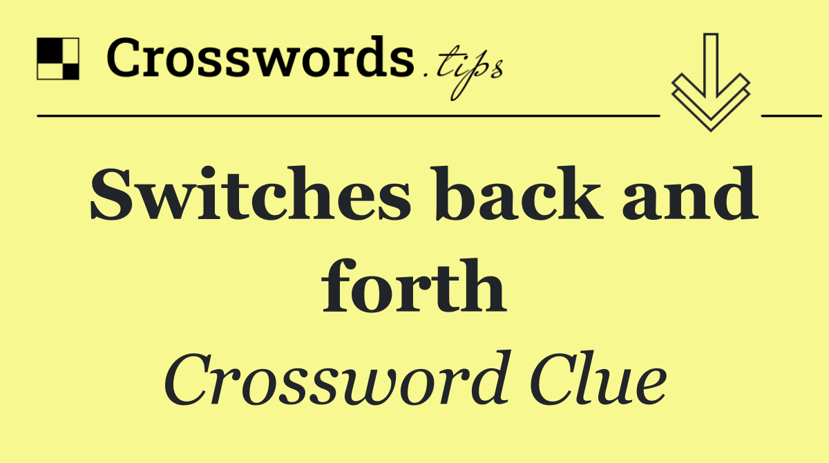 Switches back and forth