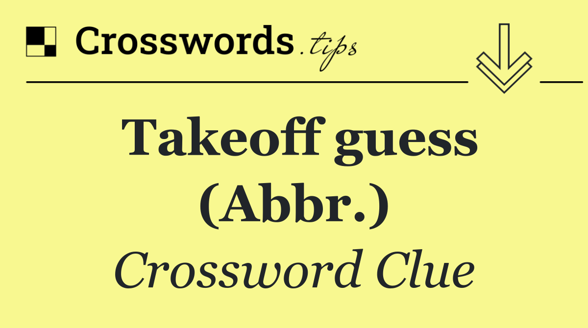 Takeoff guess (Abbr.)