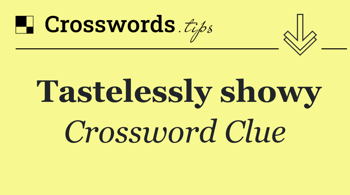 Tastelessly showy