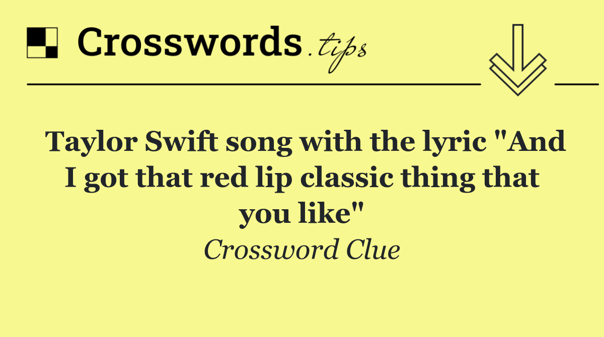 Taylor Swift song with the lyric "And I got that red lip classic thing that you like"