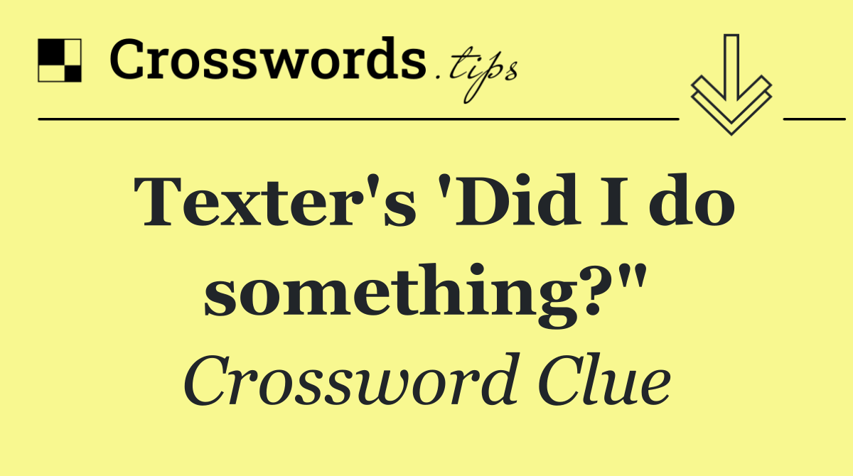Texter's 'Did I do something?"