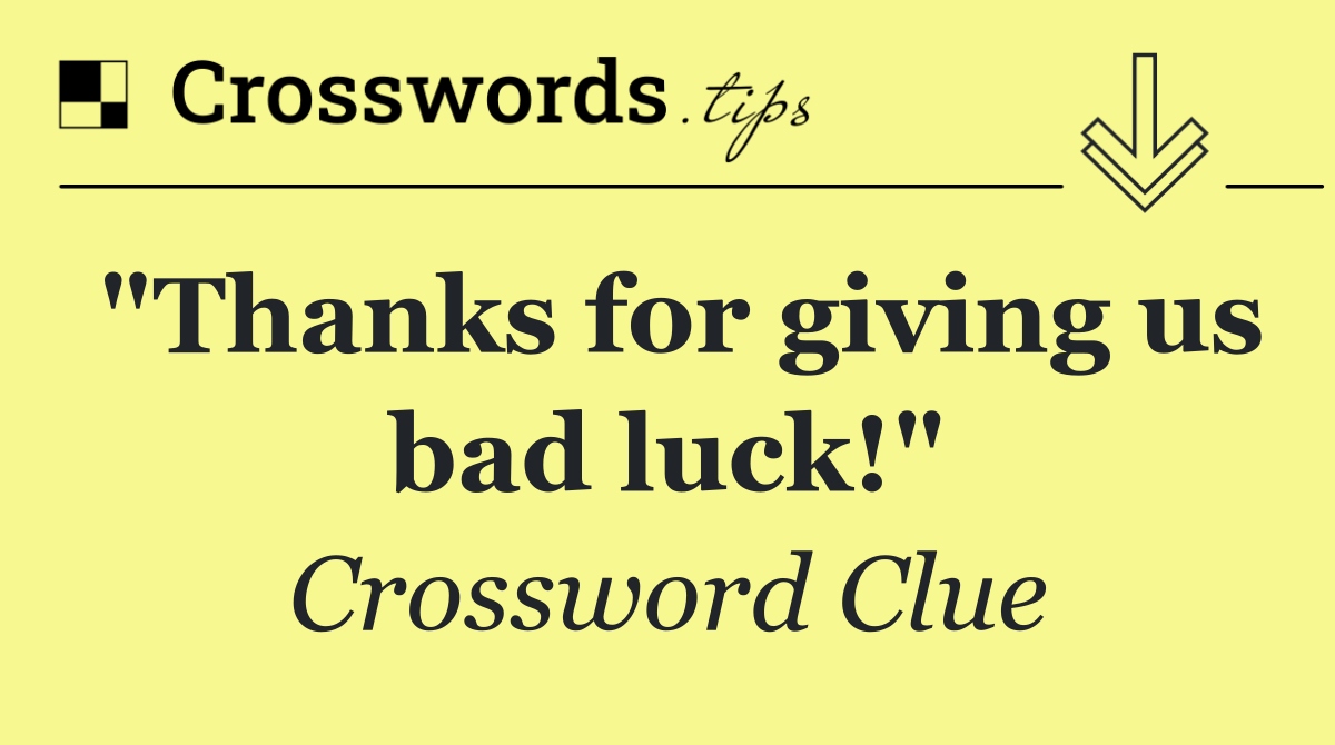 "Thanks for giving us bad luck!"