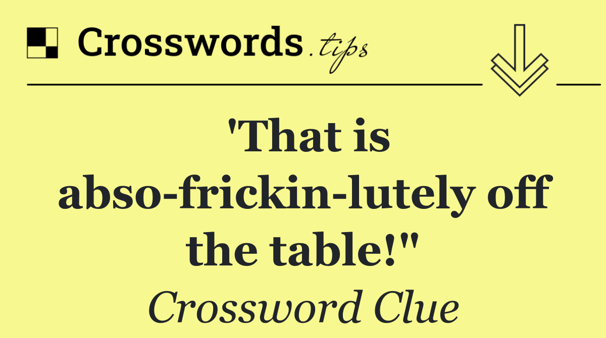 'That is abso frickin lutely off the table!"
