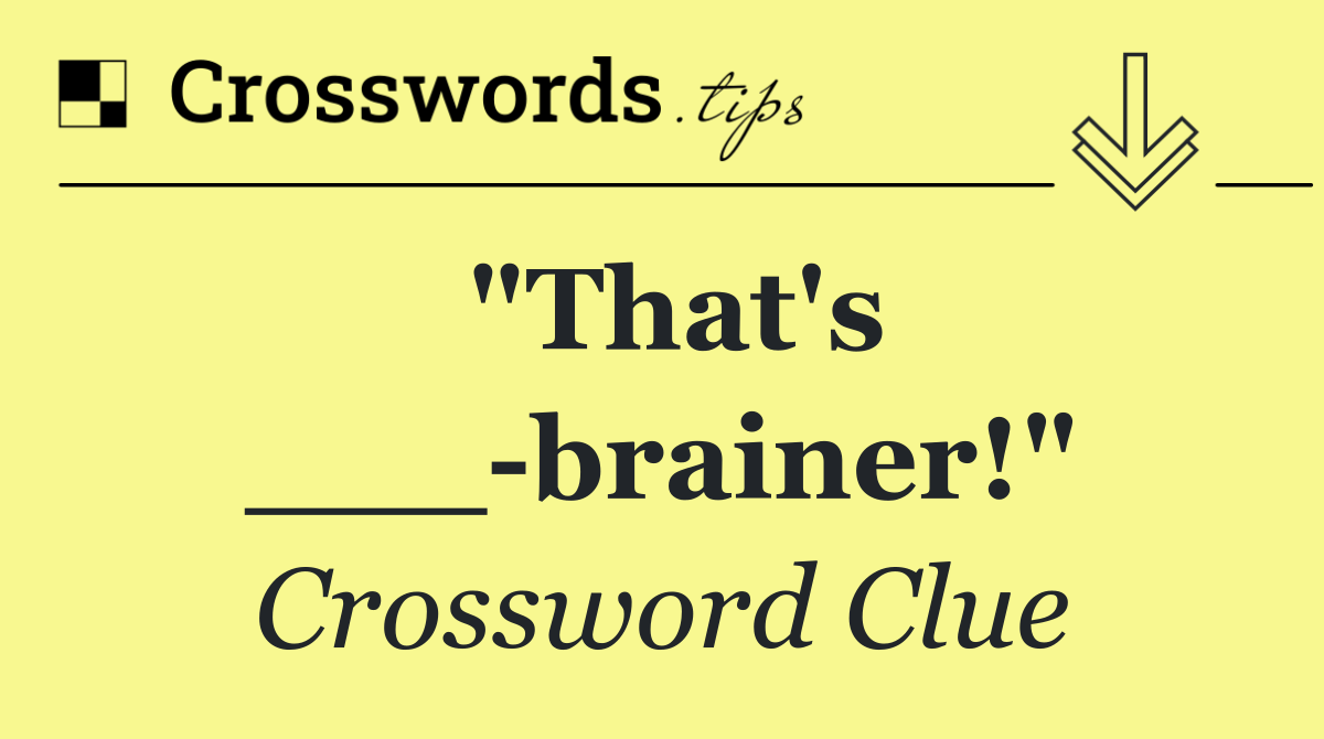 "That's ___ brainer!"