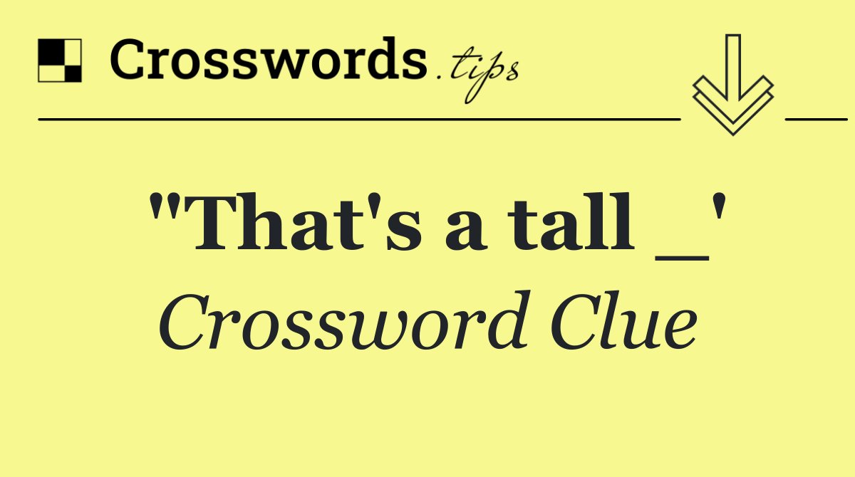 "That's a tall _'