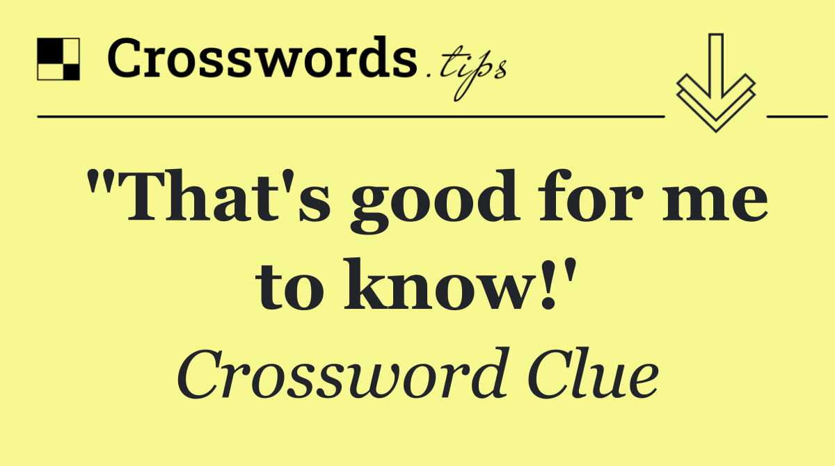 "That's good for me to know!'