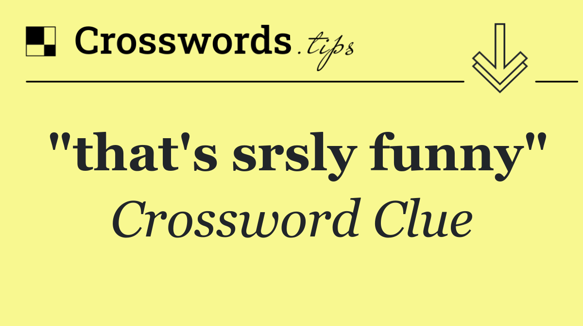 "that's srsly funny"