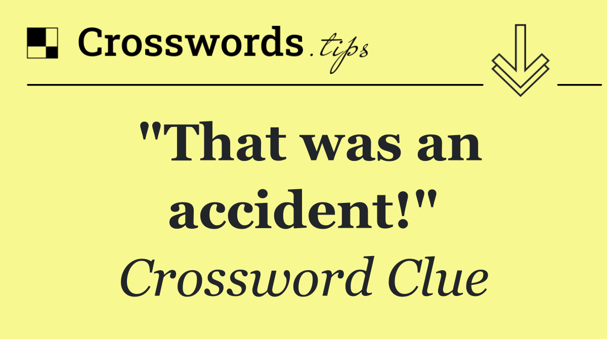 "That was an accident!"