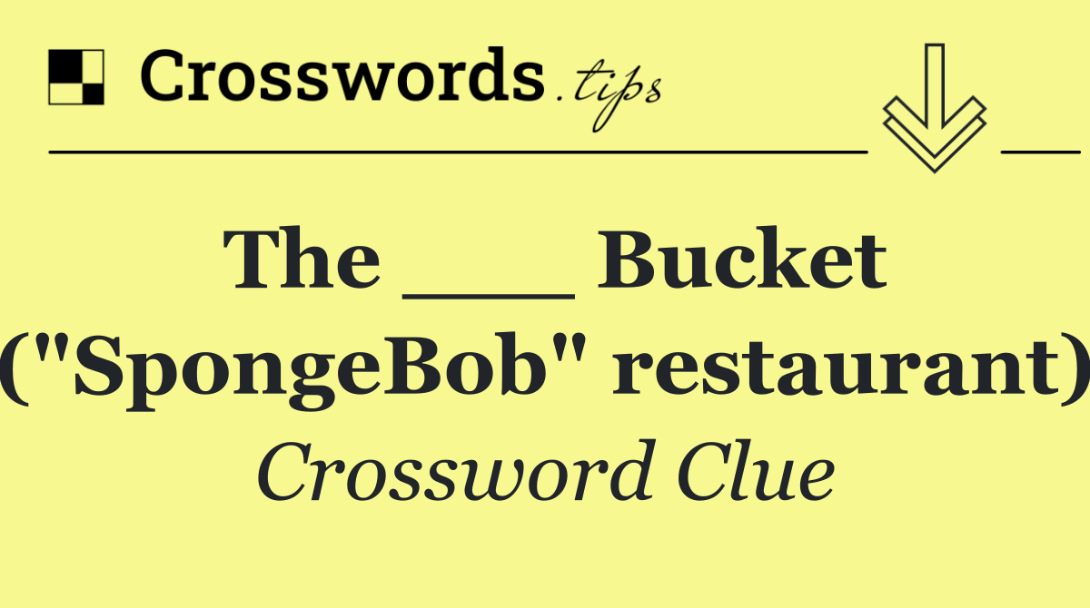 The ___ Bucket ("SpongeBob" restaurant)