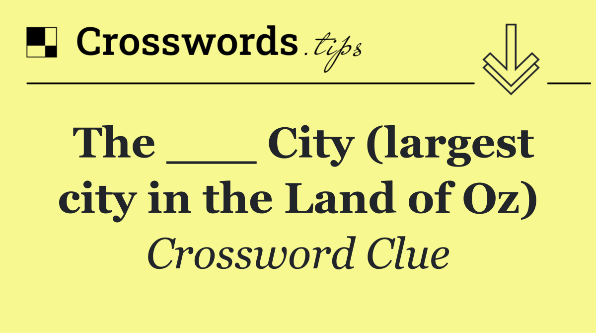 The ___ City (largest city in the Land of Oz)