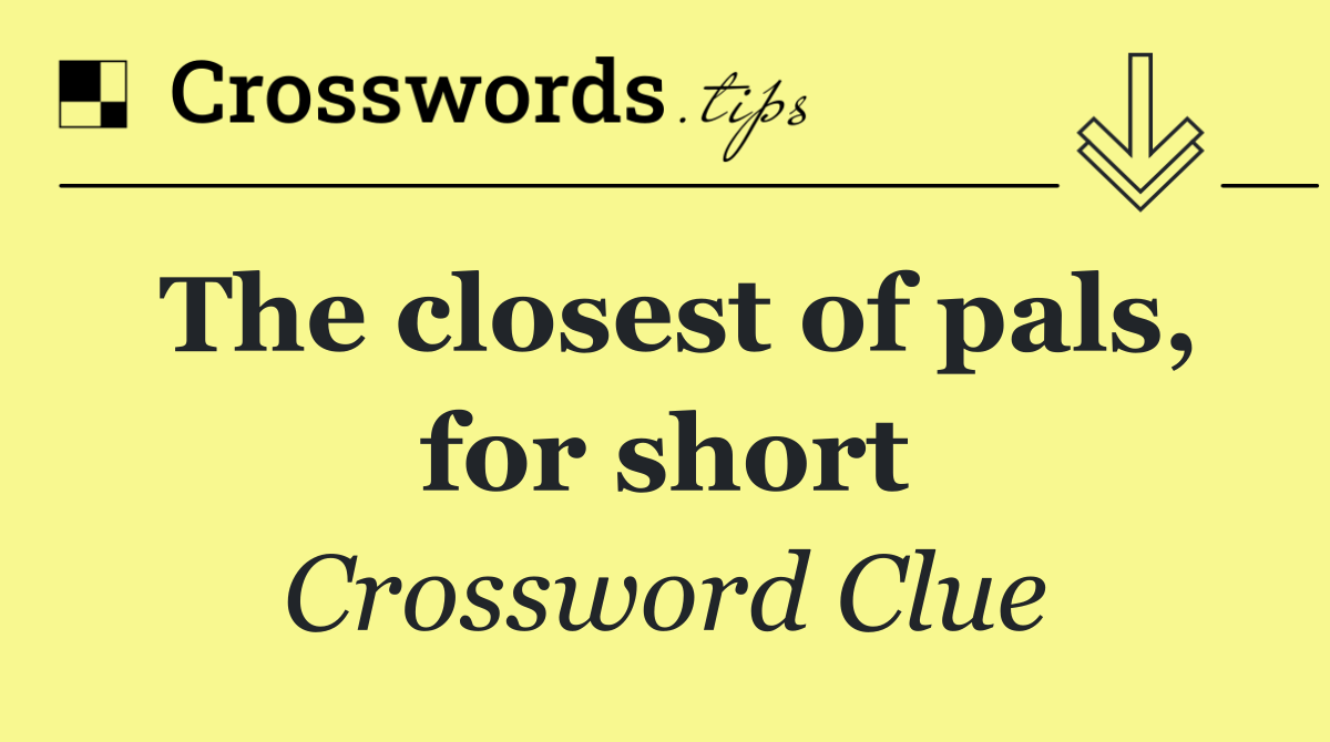 The closest of pals, for short
