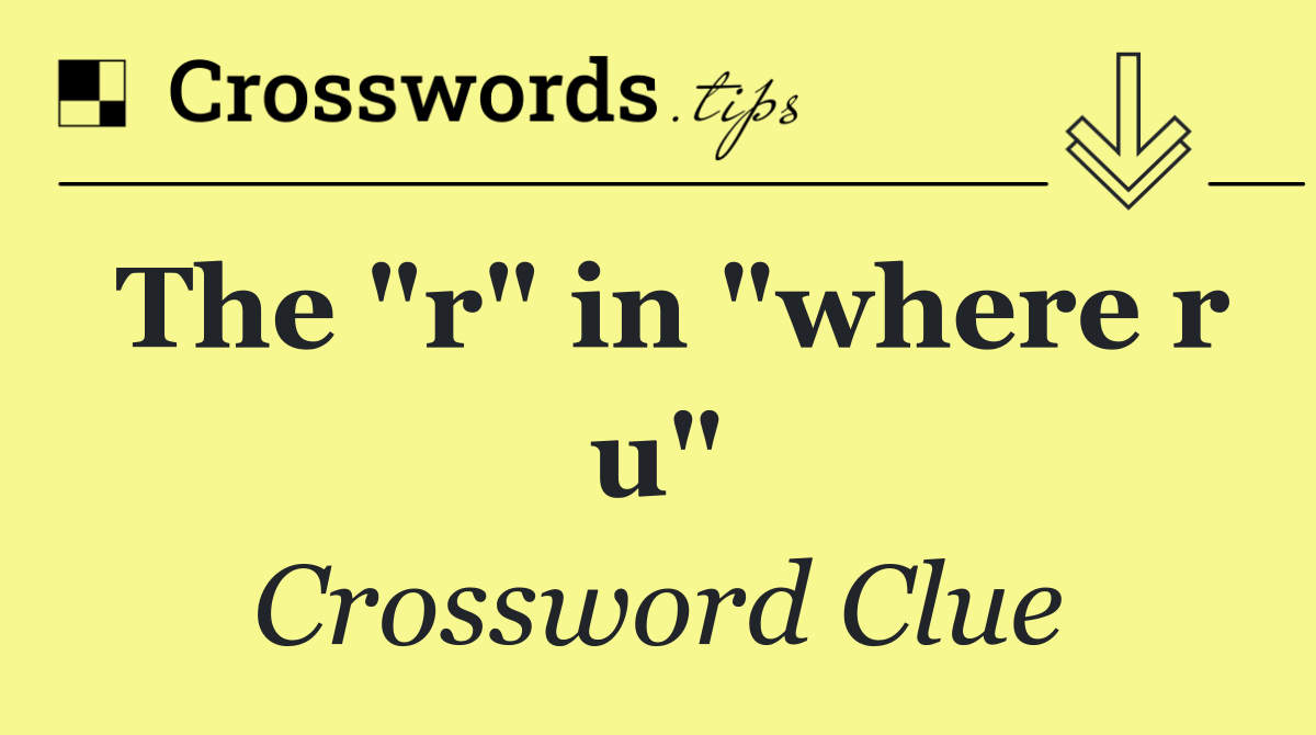 The "r" in "where r u"