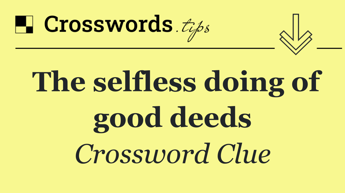 The selfless doing of good deeds