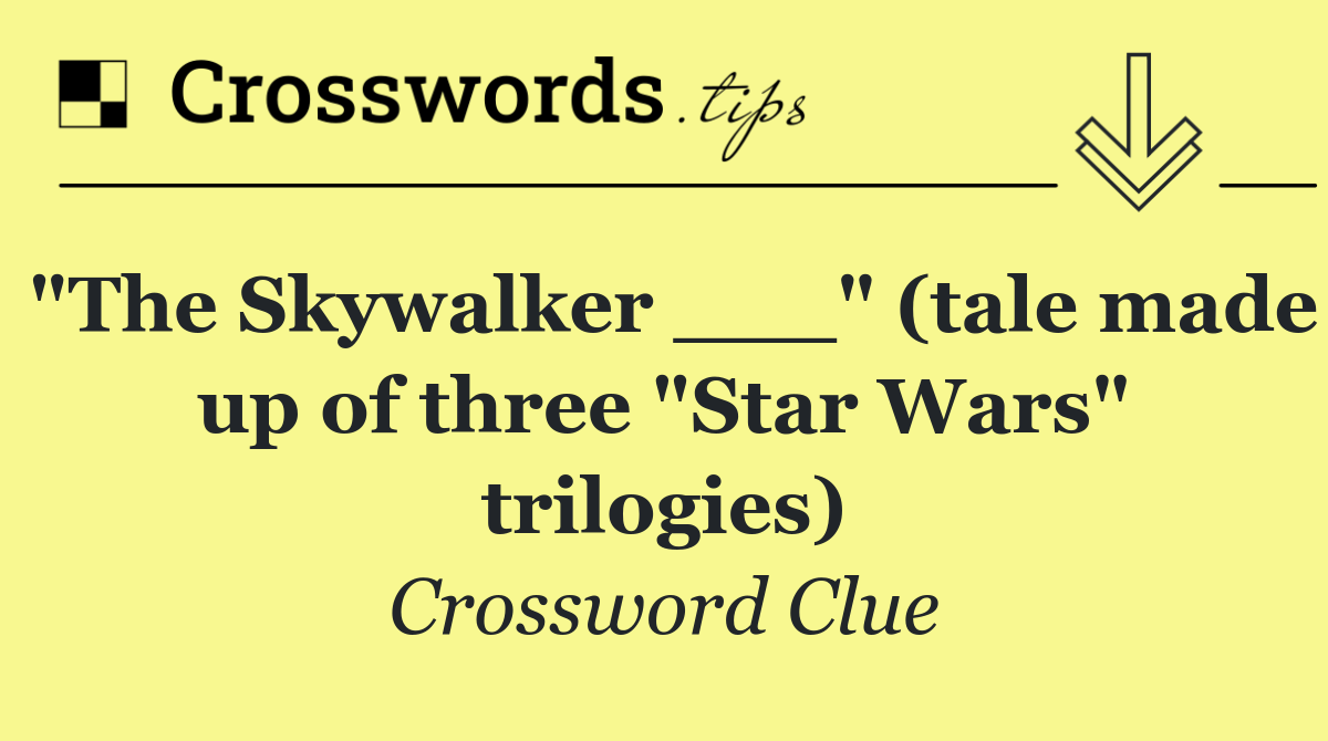 "The Skywalker ___" (tale made up of three "Star Wars" trilogies)