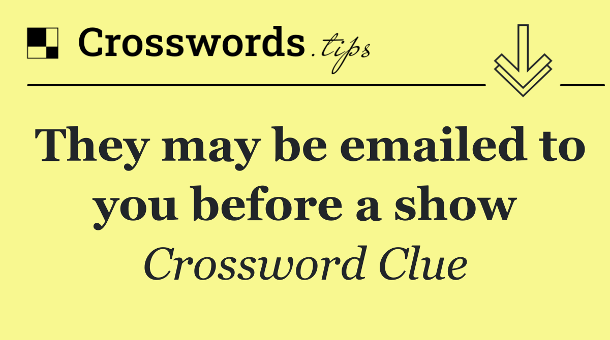 They may be emailed to you before a show