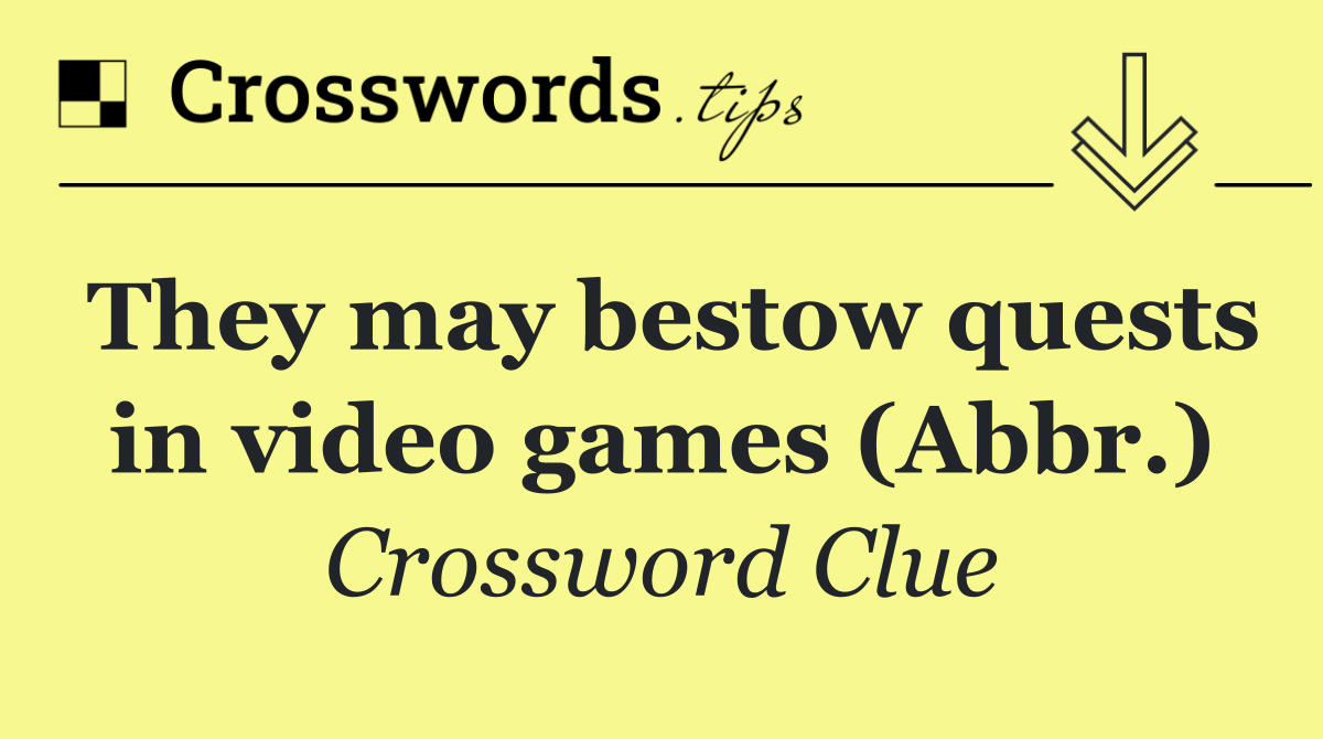 They may bestow quests in video games (Abbr.)