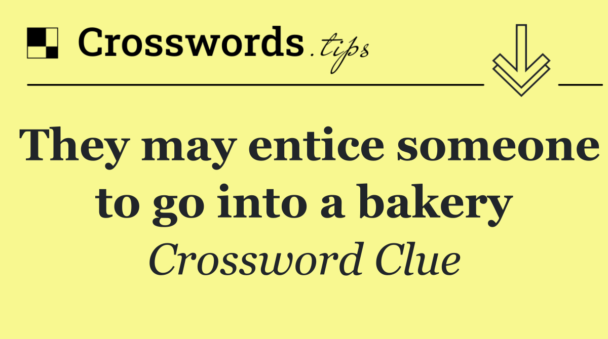 They may entice someone to go into a bakery