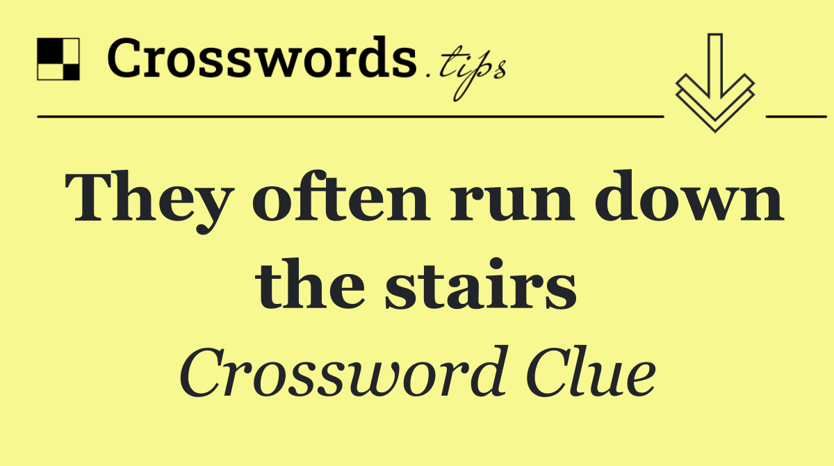 They often run down the stairs