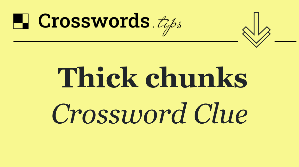 Thick chunks