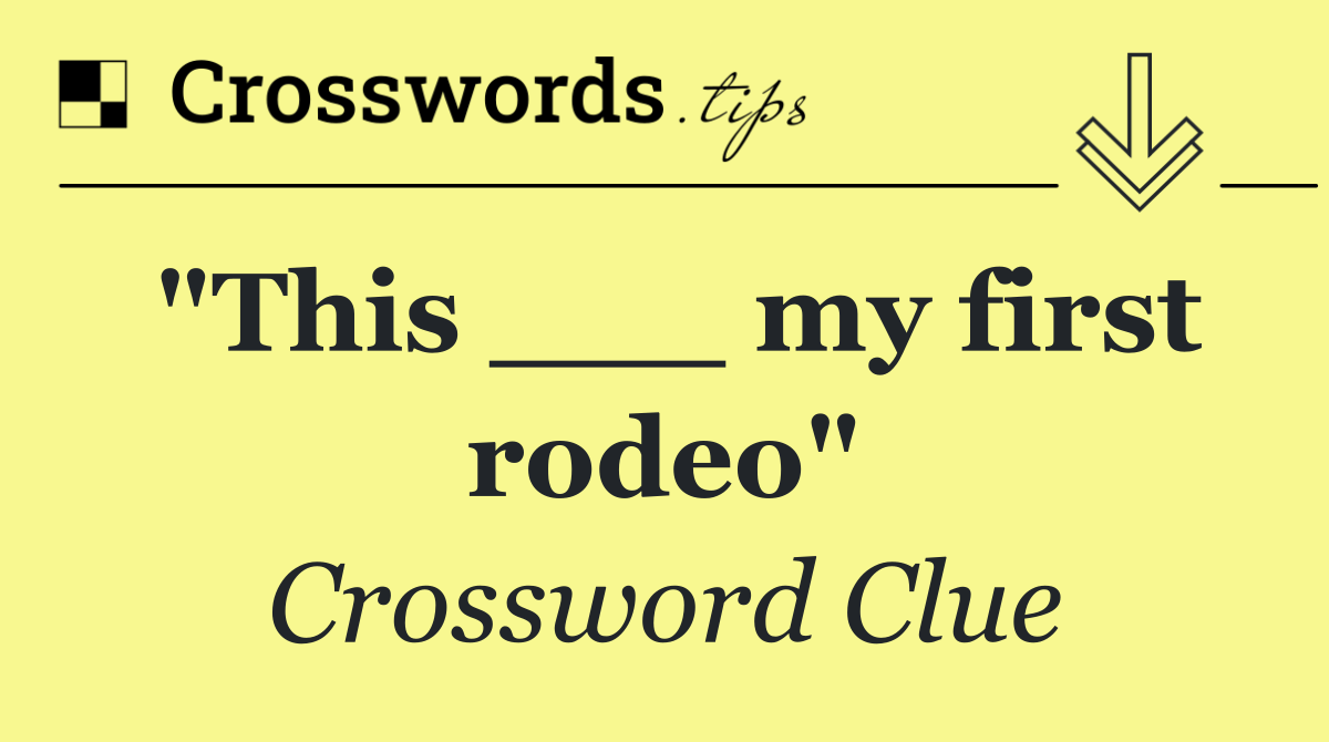 "This ___ my first rodeo"