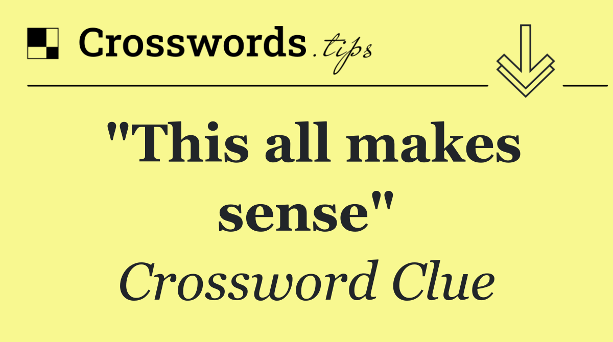 "This all makes sense"