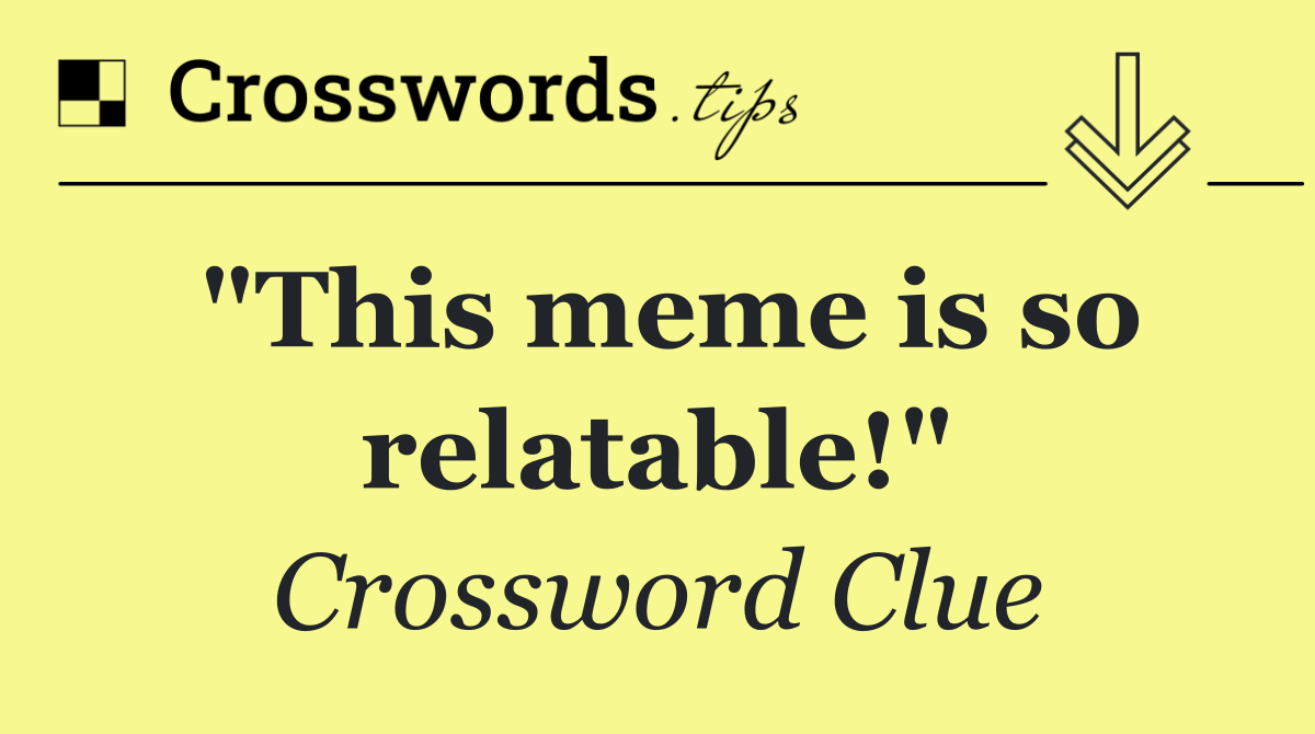 "This meme is so relatable!"