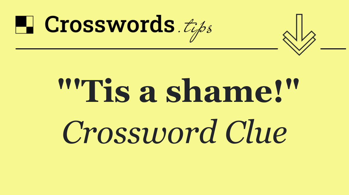 "'Tis a shame!"