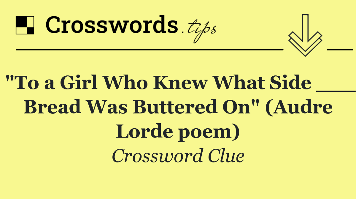 "To a Girl Who Knew What Side ___ Bread Was Buttered On" (Audre Lorde poem)