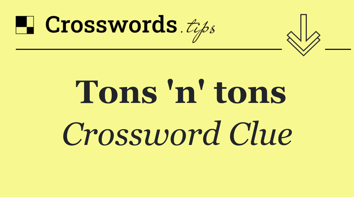 Tons 'n' tons