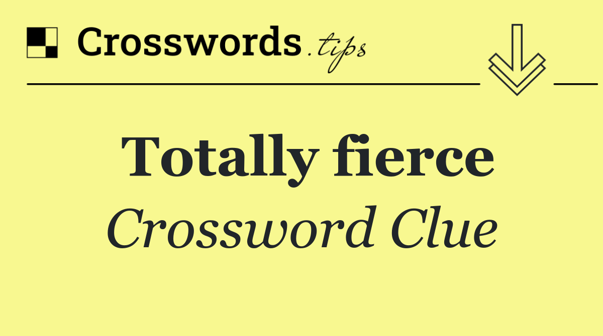 Totally fierce