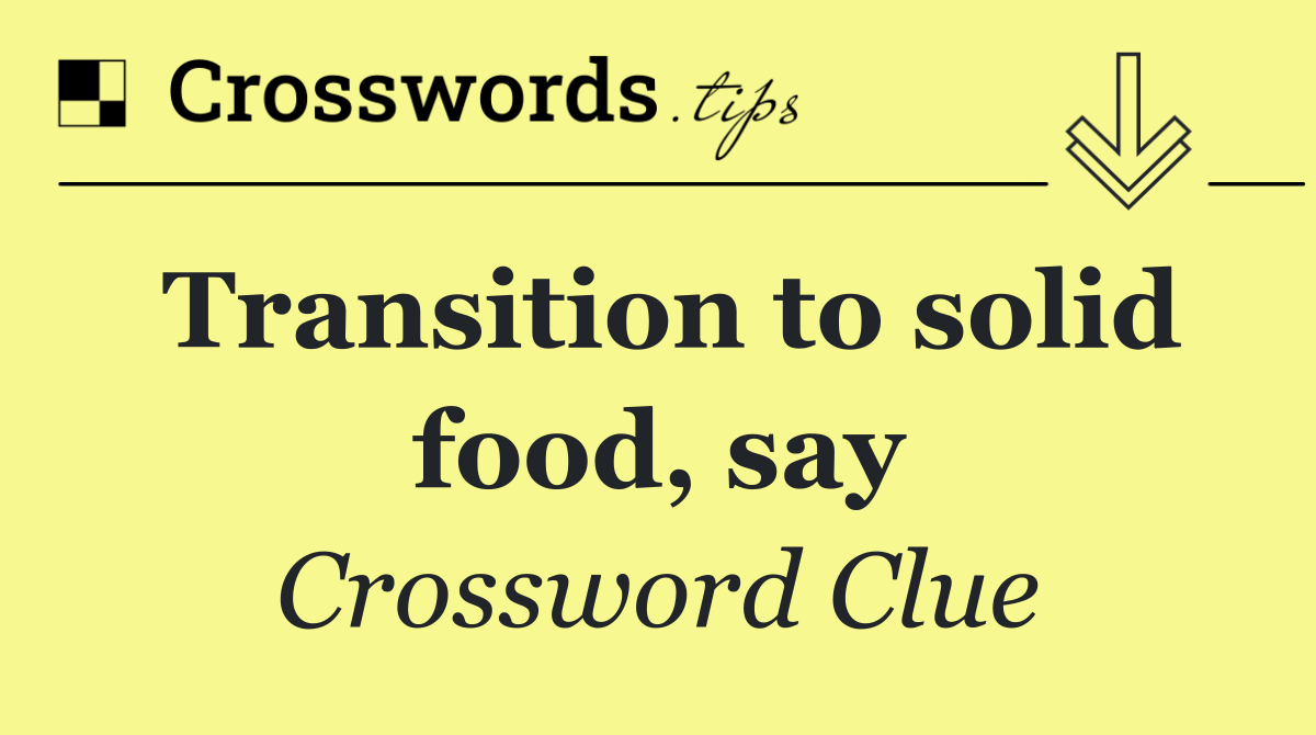 Transition to solid food, say